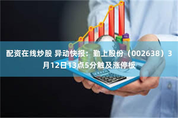 配资在线炒股 异动快报：勤上股份（002638）3月12日13点5分触及涨停板