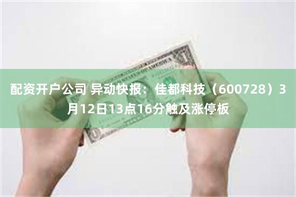 配资开户公司 异动快报：佳都科技（600728）3月12日13点16分触及涨停板