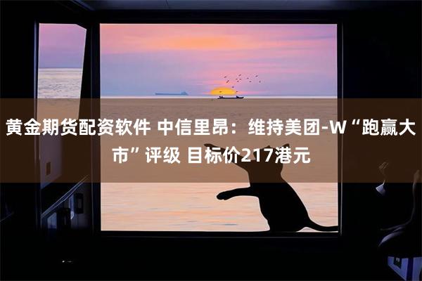 黄金期货配资软件 中信里昂：维持美团-W“跑赢大市”评级 目标价217港元