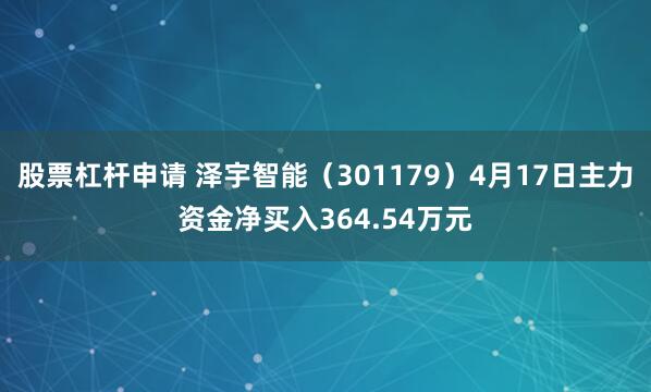 股票杠杆申请 泽宇智能（301179）4月17日主力资金净买入364.54万元