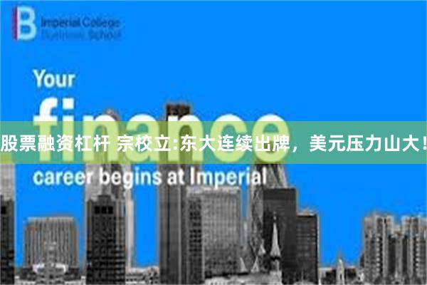 股票融资杠杆 宗校立:东大连续出牌，美元压力山大！