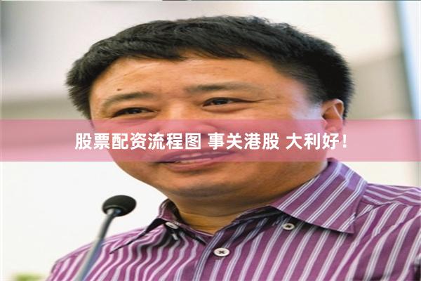 股票配资流程图 事关港股 大利好！
