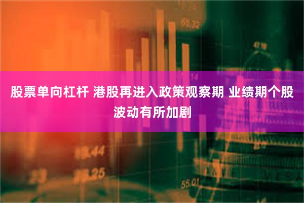 股票单向杠杆 港股再进入政策观察期 业绩期个股波动有所加剧