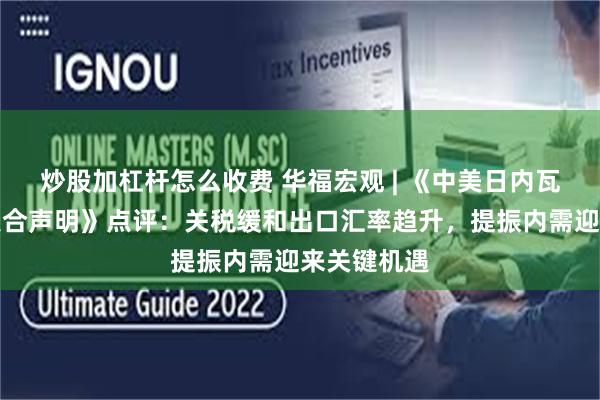 炒股加杠杆怎么收费 华福宏观 | 《中美日内瓦经贸会谈联合声明》点评：关税缓和出口汇率趋升，提振内需迎来关键机遇