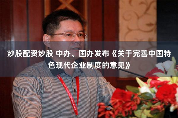 炒股配资炒股 中办、国办发布《关于完善中国特色现代企业制度的意见》