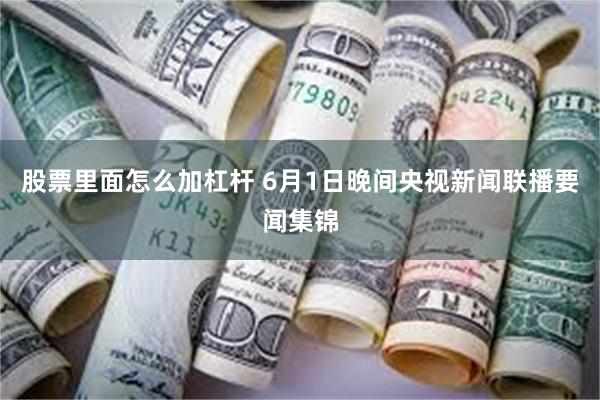 股票里面怎么加杠杆 6月1日晚间央视新闻联播要闻集锦