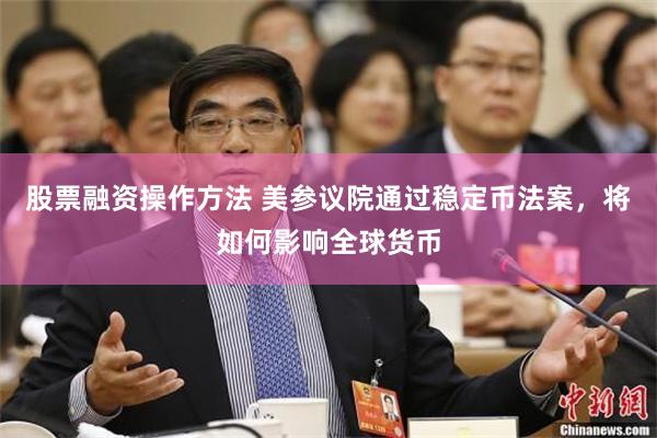 股票融资操作方法 美参议院通过稳定币法案，将如何影响全球货币