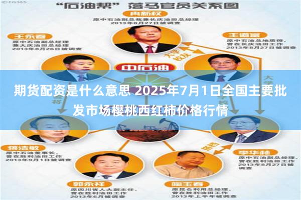 期货配资是什么意思 2025年7月1日全国主要批发市场樱桃西红柿价格行情